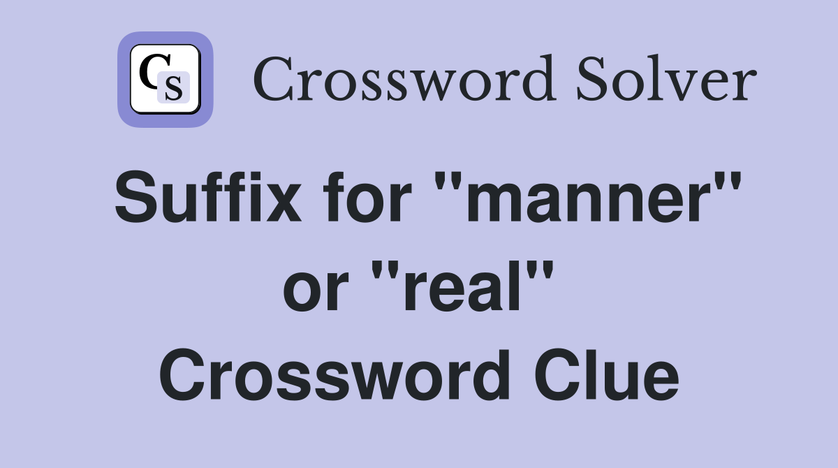 Suffix for "manner" or "real" Crossword Clue