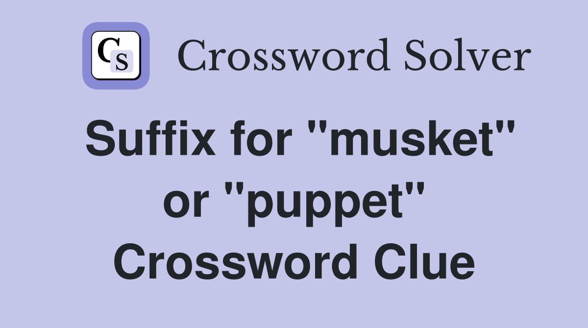 Suffix for "musket" or "puppet" Crossword Clue