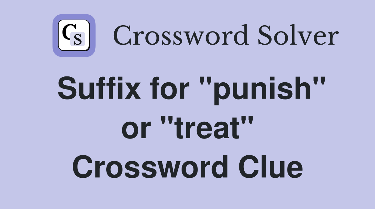 Suffix for "punish" or "treat" Crossword Clue