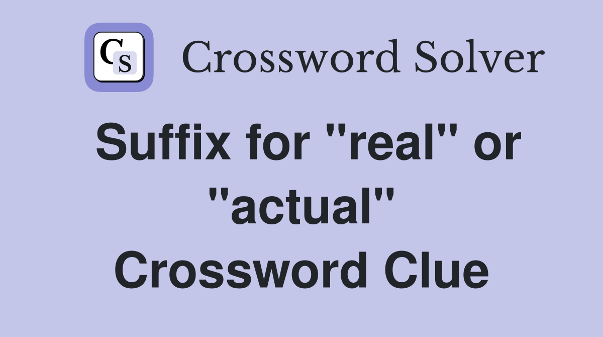 Suffix for "real" or "actual" Crossword Clue