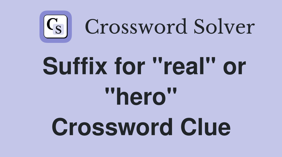 Suffix for "real" or "hero" Crossword Clue