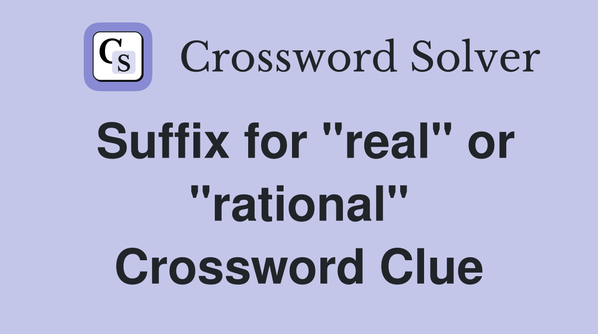 Suffix for "real" or "rational" Crossword Clue