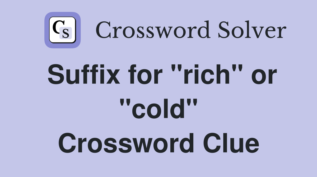 Suffix for "rich" or "cold" Crossword Clue