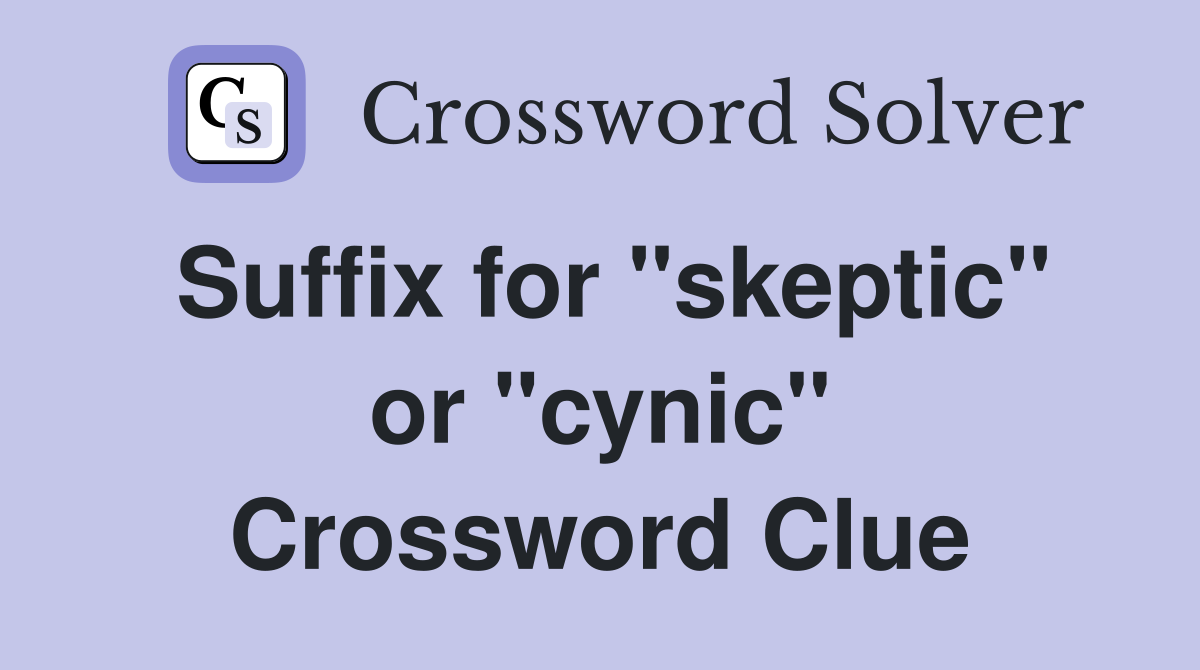 Suffix for "skeptic" or "cynic" Crossword Clue