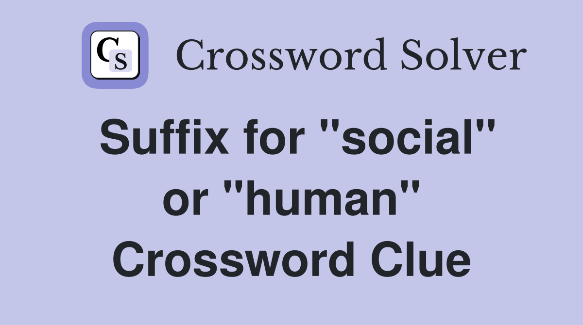 Suffix for "social" or "human" Crossword Clue