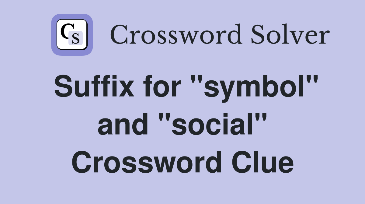 Suffix for "symbol" and "social" Crossword Clue