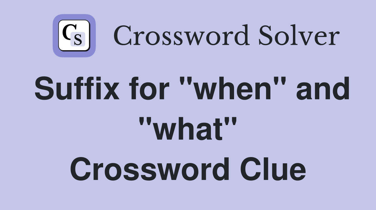Suffix for "when" and "what" Crossword Clue
