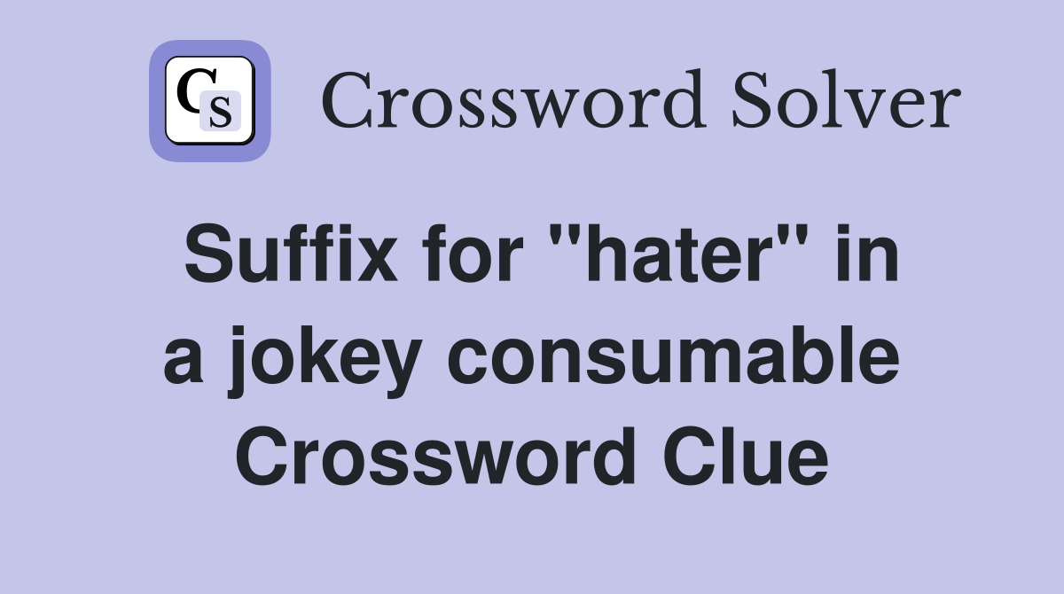 Suffix for ''hater'' in a jokey consumable Crossword Clue