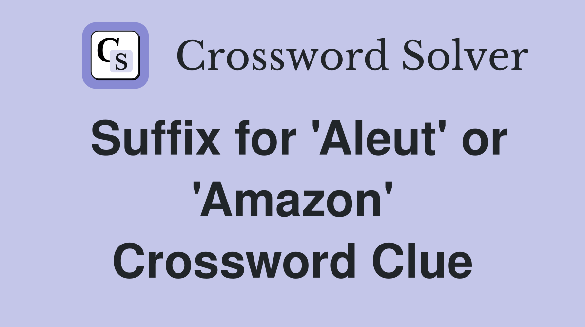 Suffix for 'Aleut' or 'Amazon' Crossword Clue
