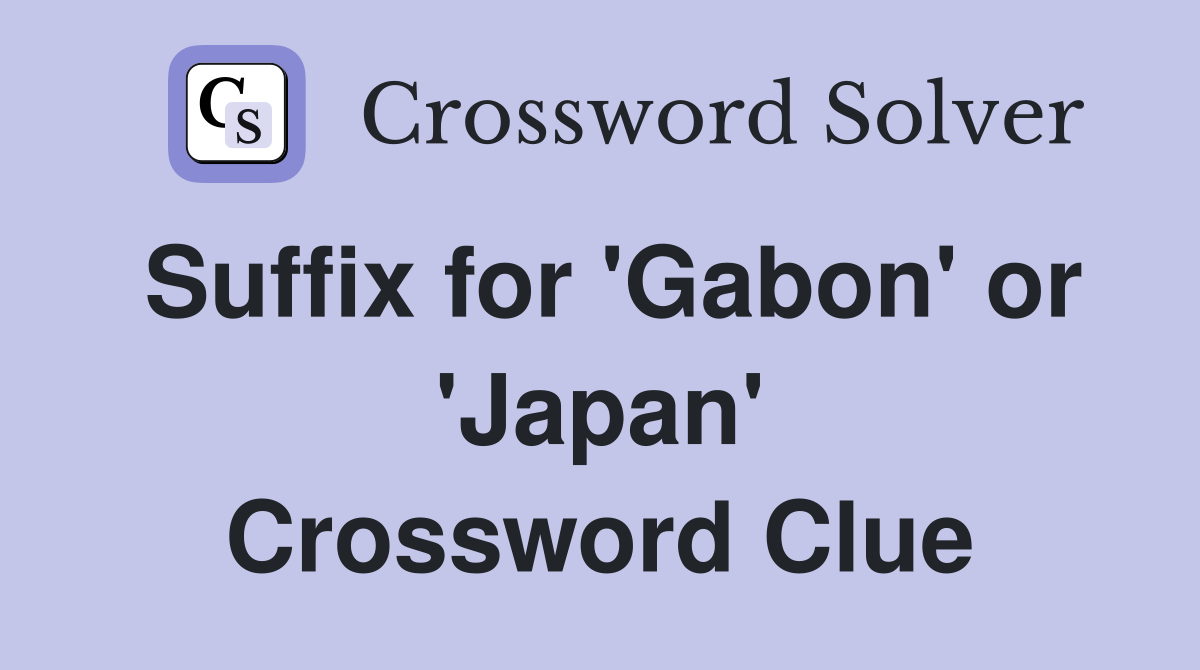 Suffix for 'Gabon' or 'Japan' Crossword Clue