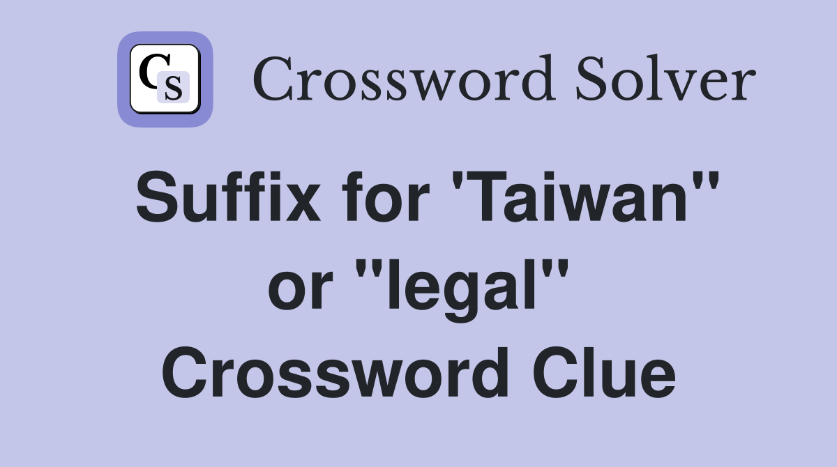 Suffix for 'Taiwan" or "legal" Crossword Clue