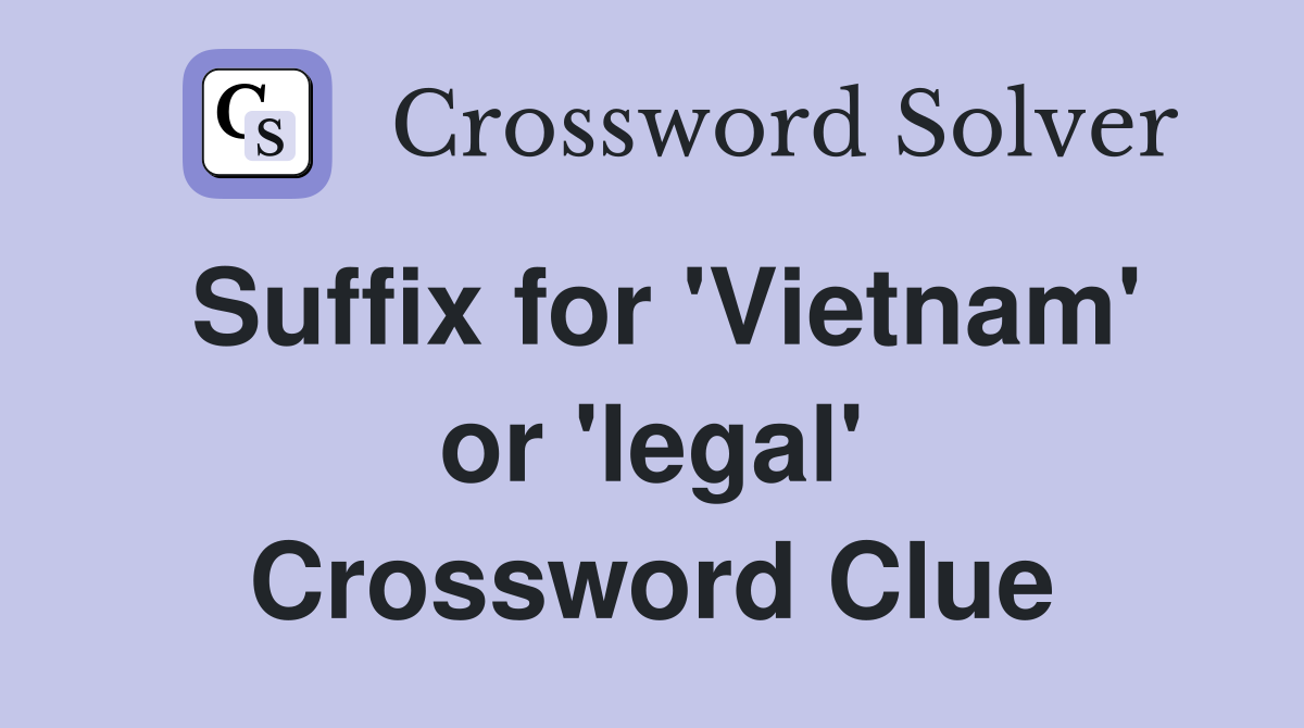 Suffix for 'Vietnam' or 'legal' Crossword Clue