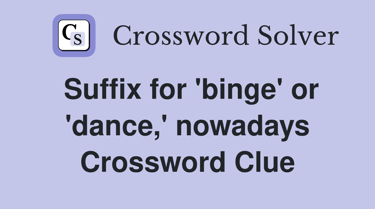 Suffix for 'binge' or 'dance,' nowadays Crossword Clue