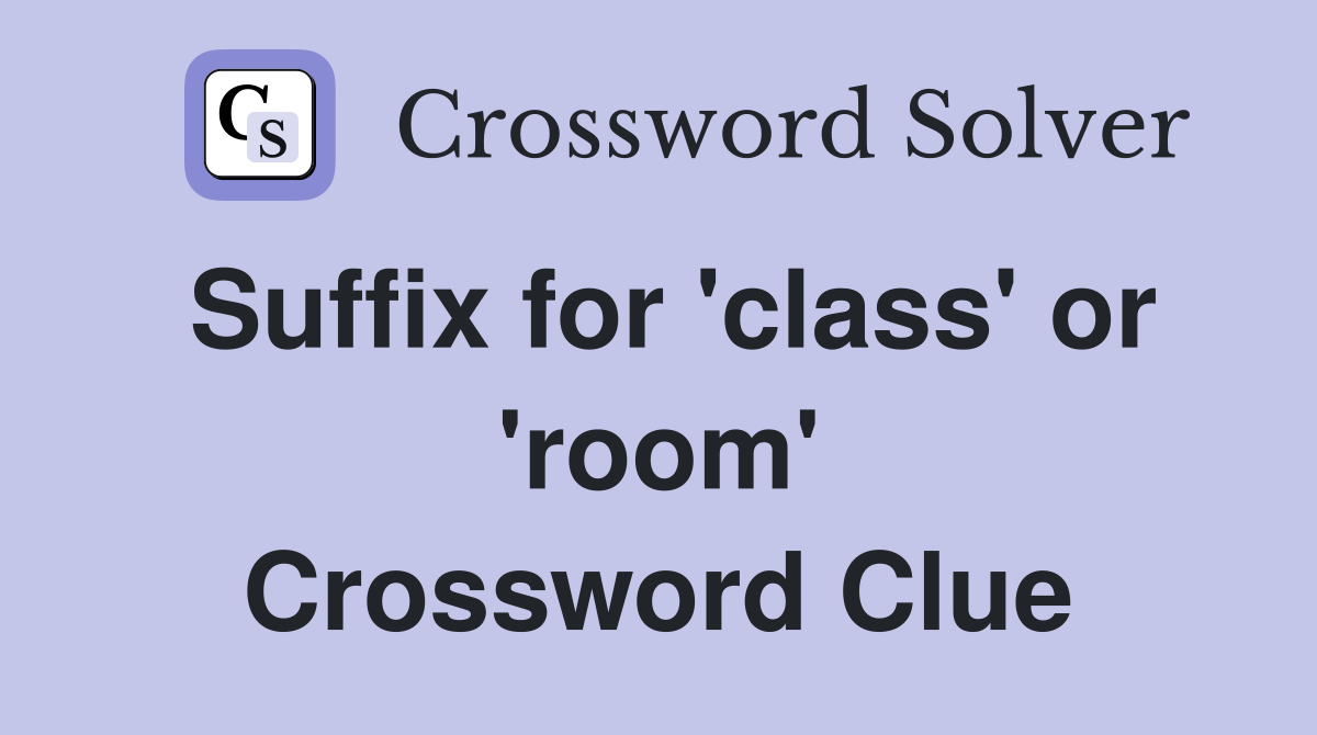 Suffix for 'class' or 'room' Crossword Clue