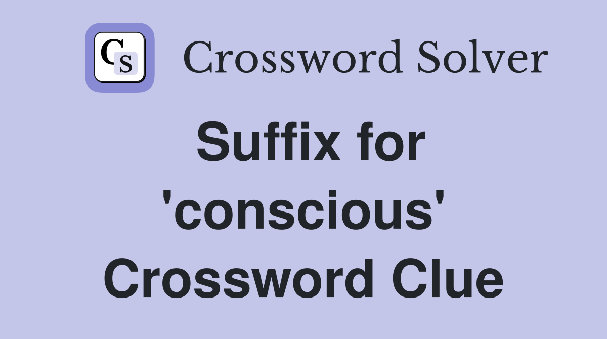 Suffix for 'conscious' Crossword Clue