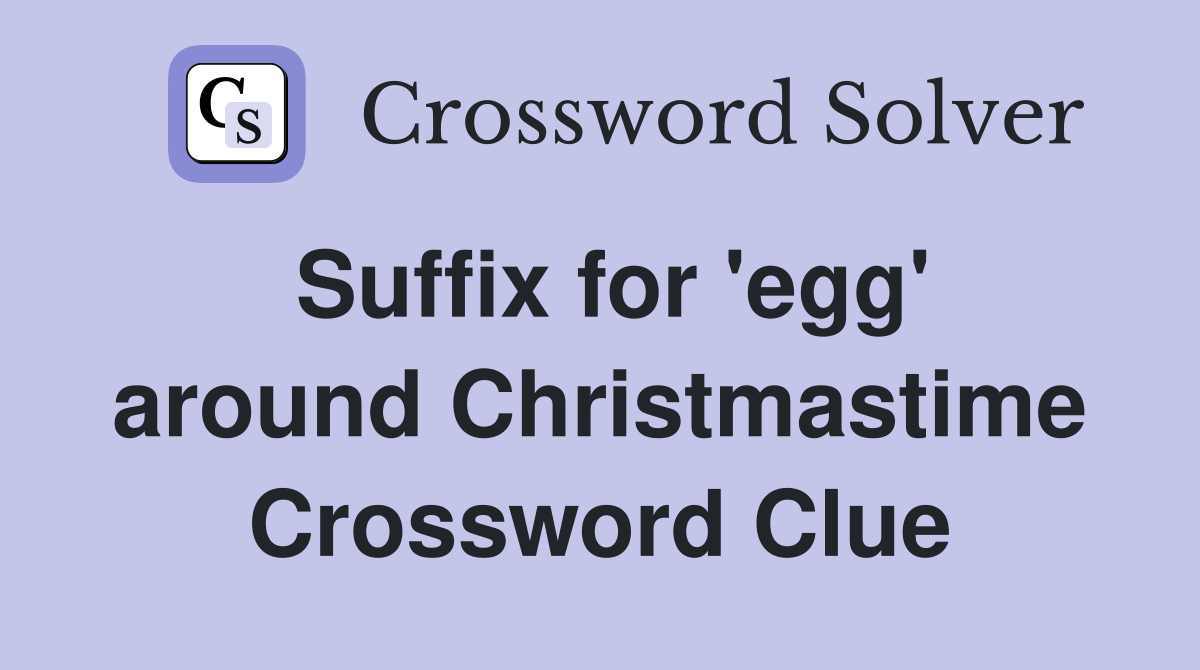 Suffix for 'egg' around Christmastime Crossword Clue