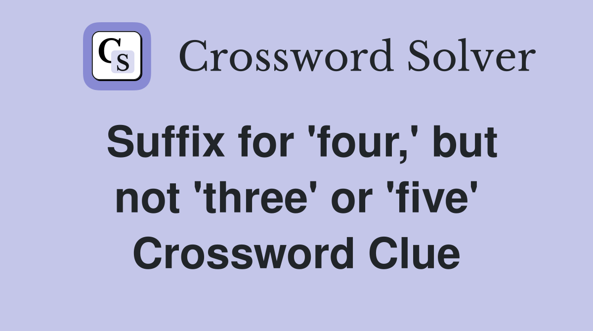Suffix for 'four,' but not 'three' or 'five' Crossword Clue