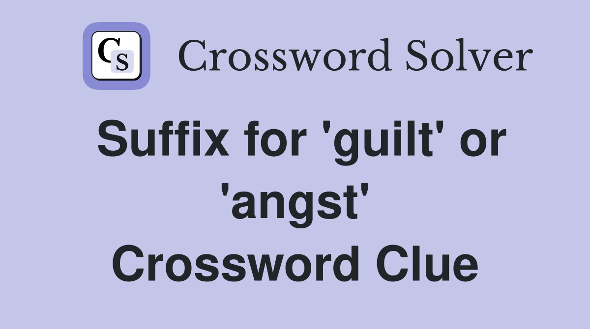 Suffix for 'guilt' or 'angst' Crossword Clue