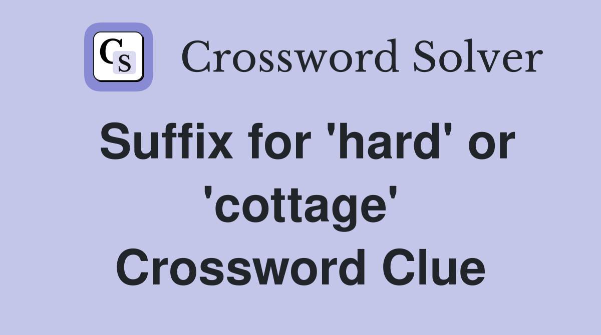Suffix for 'hard' or 'cottage' Crossword Clue