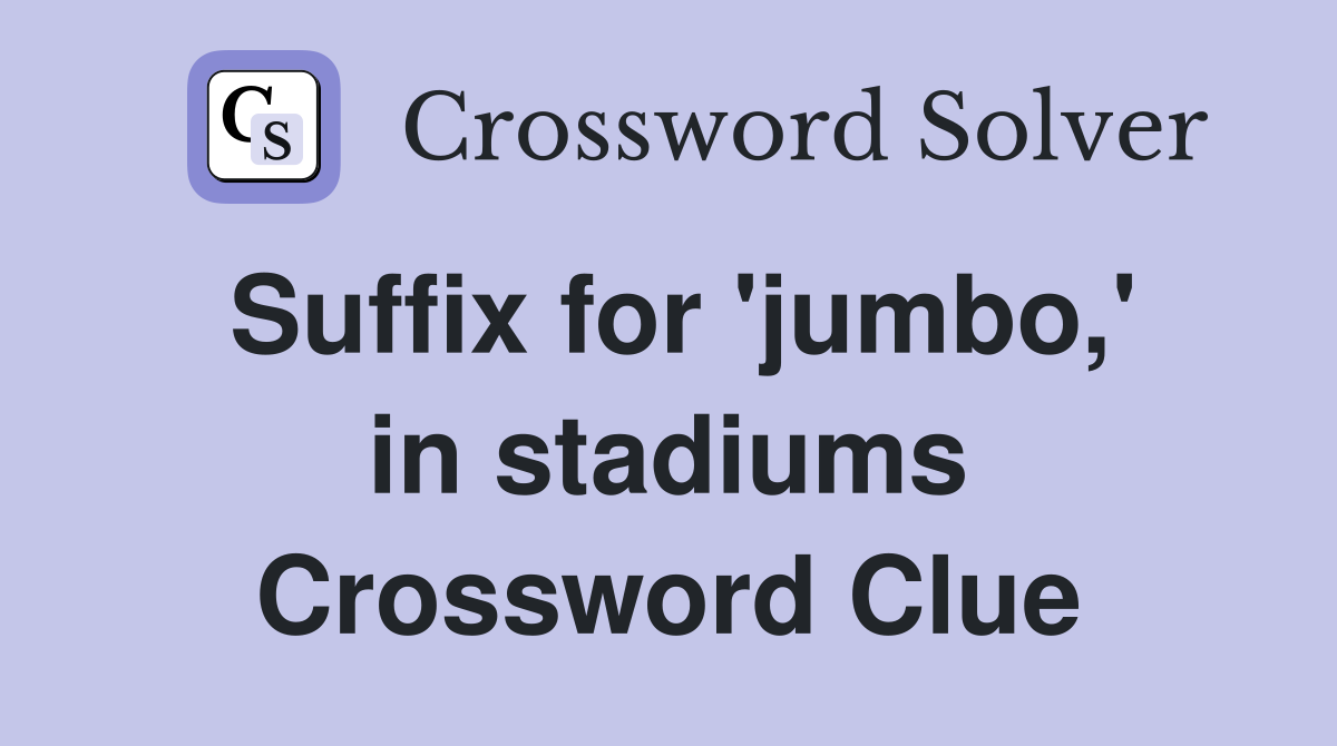 Suffix for 'jumbo,' in stadiums Crossword Clue