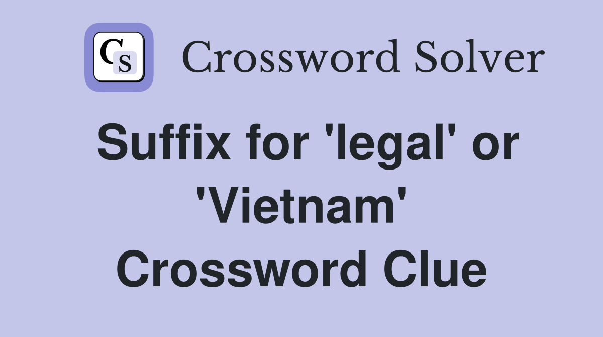 Suffix for 'legal' or 'Vietnam' Crossword Clue
