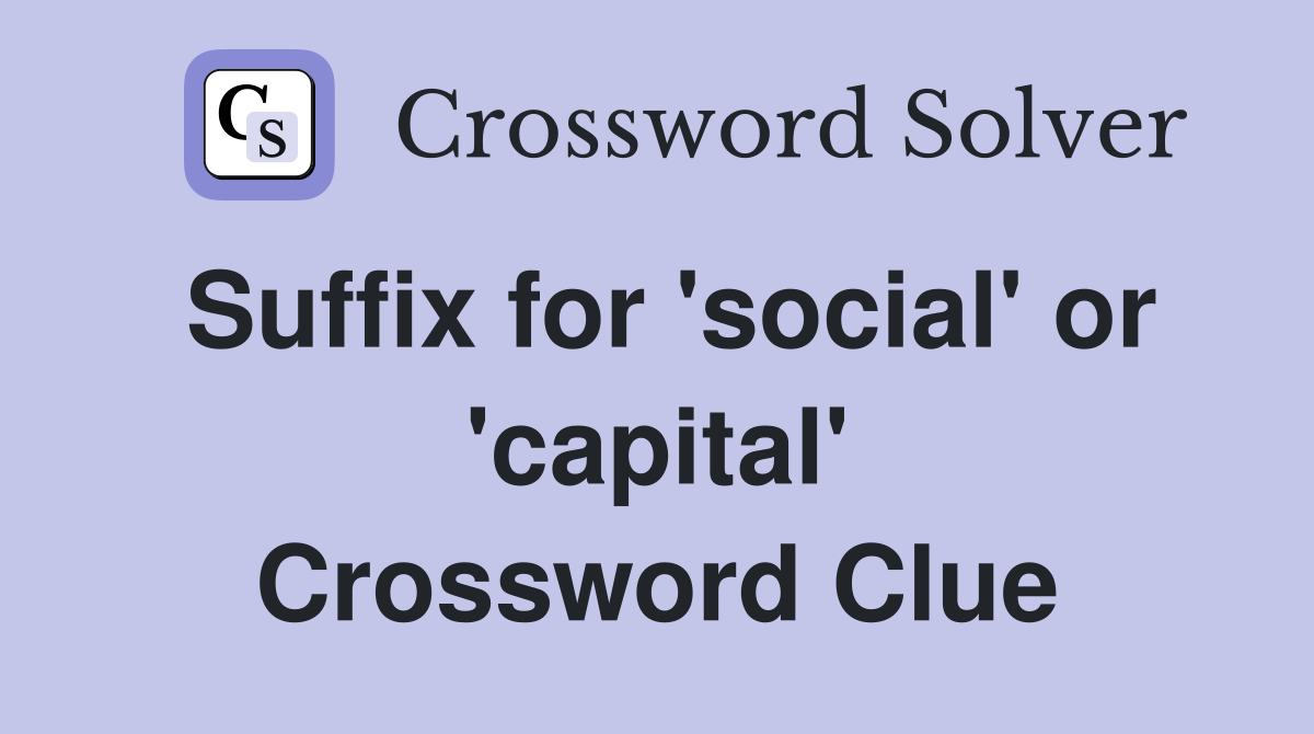Suffix for 'social' or 'capital' Crossword Clue