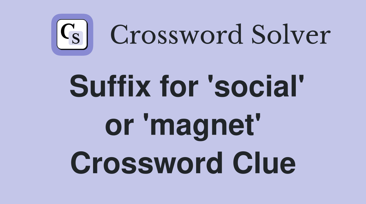 Suffix for 'social' or 'magnet' Crossword Clue