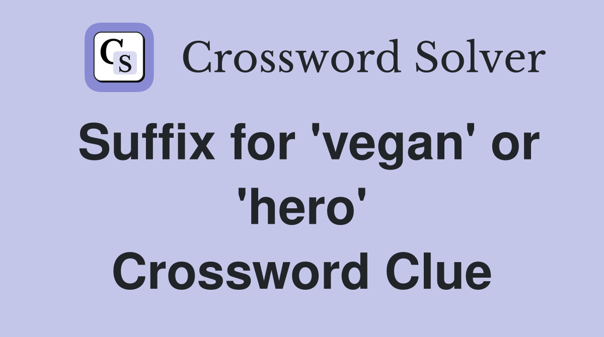 Suffix for 'vegan' or 'hero' Crossword Clue