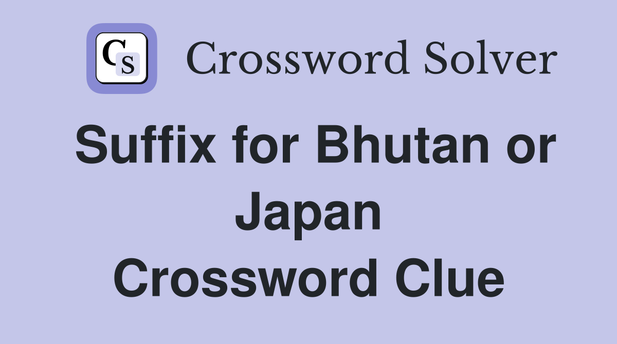 Suffix for Bhutan or Japan Crossword Clue
