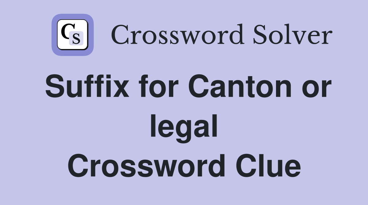 Suffix for Canton or legal Crossword Clue
