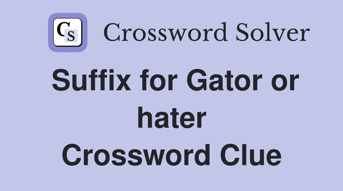 Suffix for Gator or hater Crossword Clue