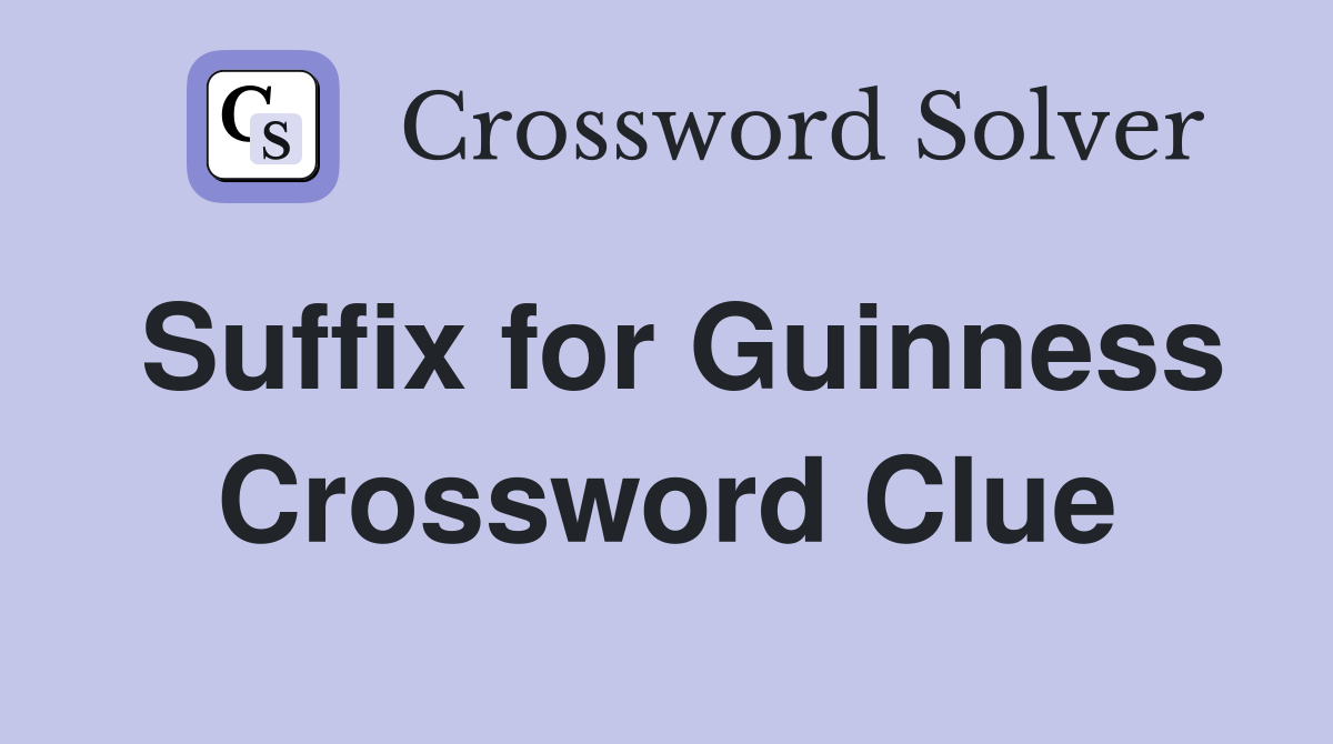 Suffix for Guinness Crossword Clue