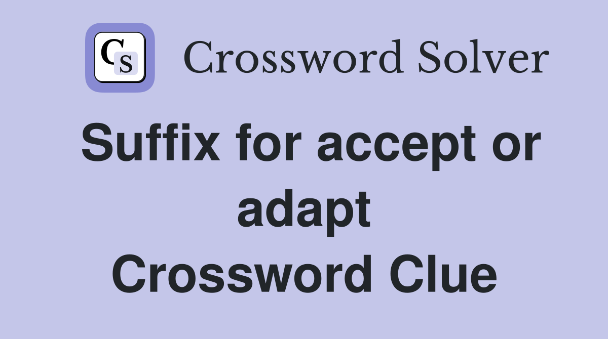 Suffix for accept or adapt Crossword Clue