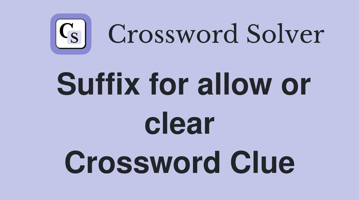 Suffix for allow or clear Crossword Clue