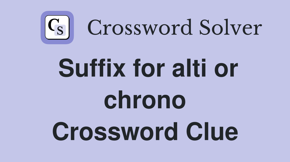 Suffix for alti or chrono Crossword Clue