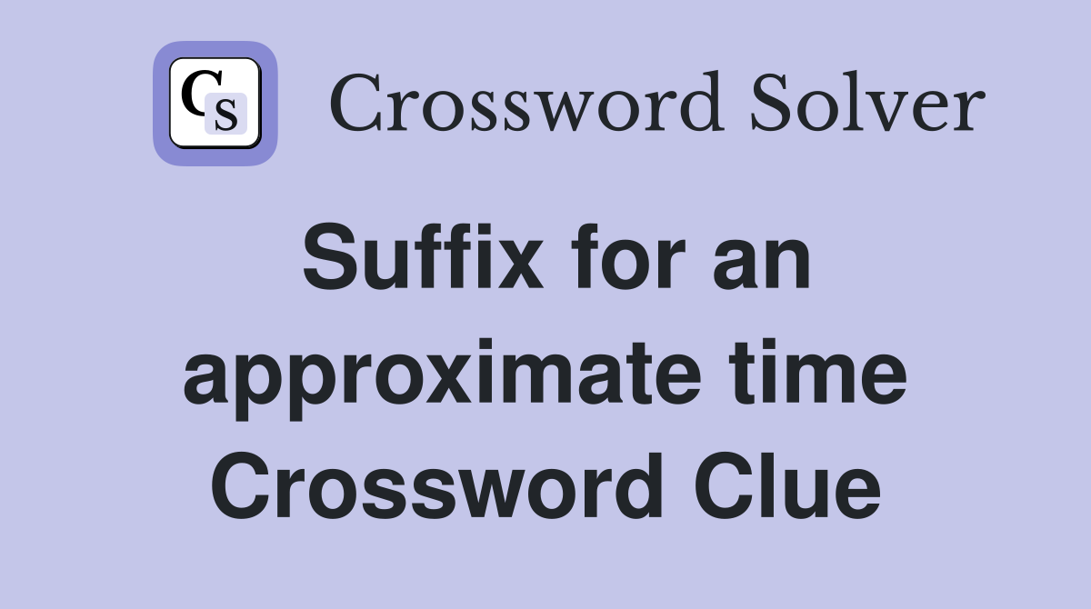 Suffix for an approximate time Crossword Clue