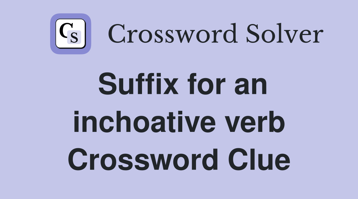 Suffix for an inchoative verb Crossword Clue