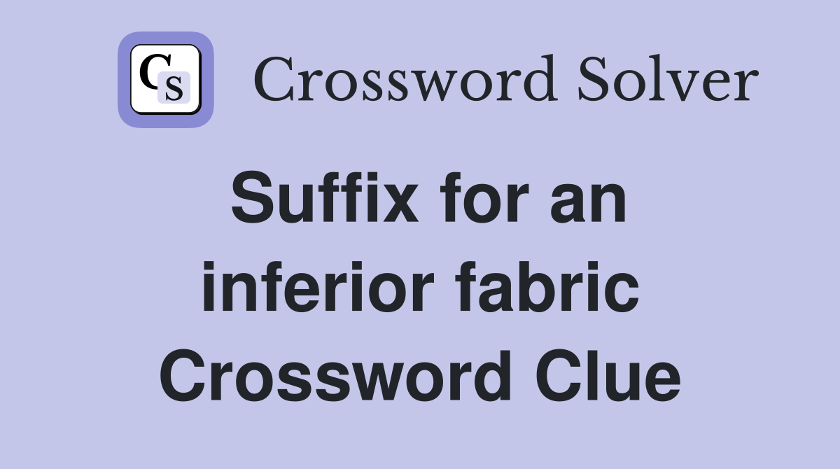 Suffix for an inferior fabric Crossword Clue