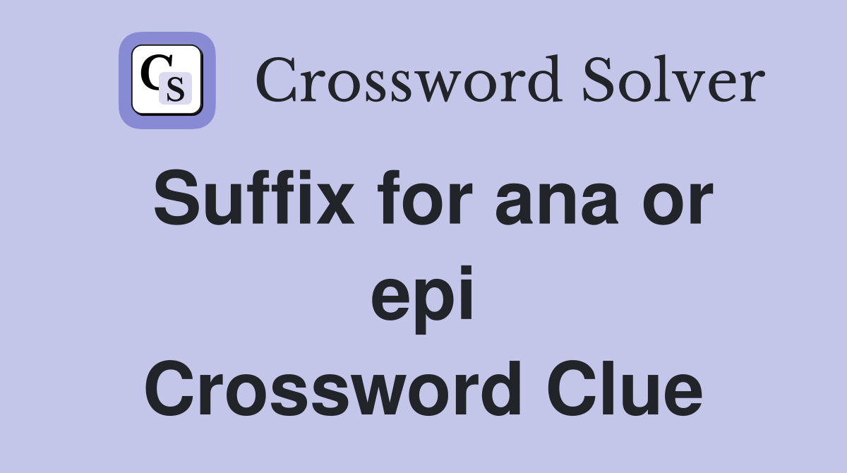 Suffix for ana or epi Crossword Clue