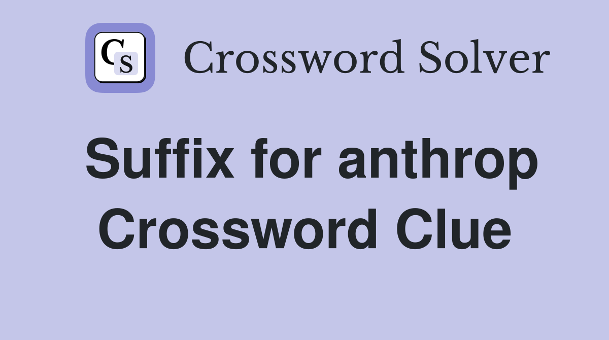 Suffix for anthrop Crossword Clue