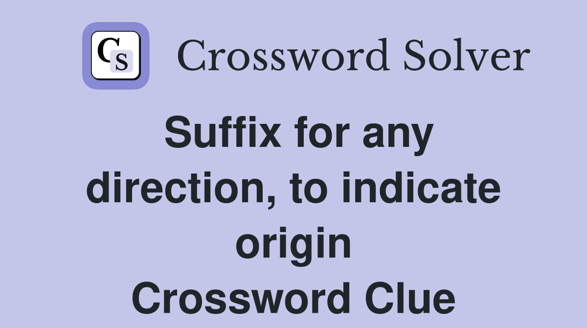 Suffix for any direction, to indicate origin Crossword Clue