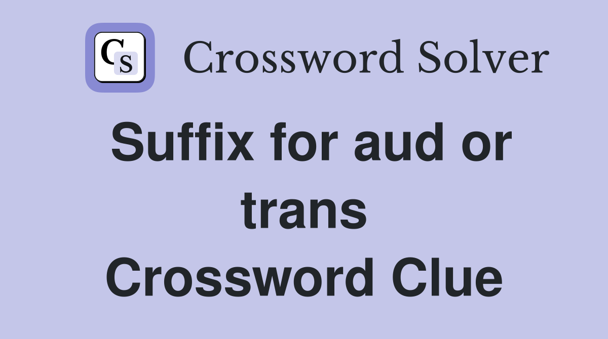 Suffix for aud or trans Crossword Clue