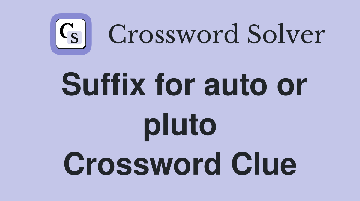 Suffix for auto or pluto Crossword Clue