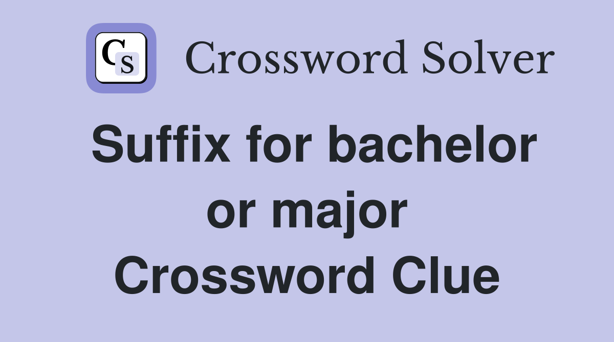 Suffix for bachelor or major Crossword Clue