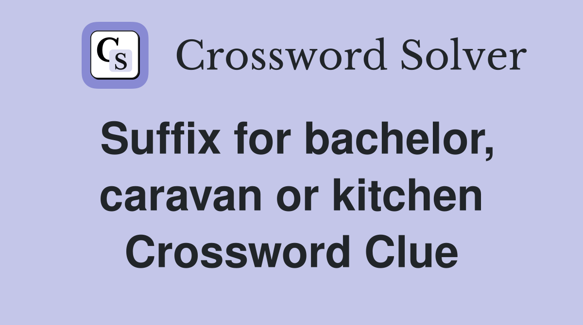 Suffix for bachelor, caravan or kitchen Crossword Clue