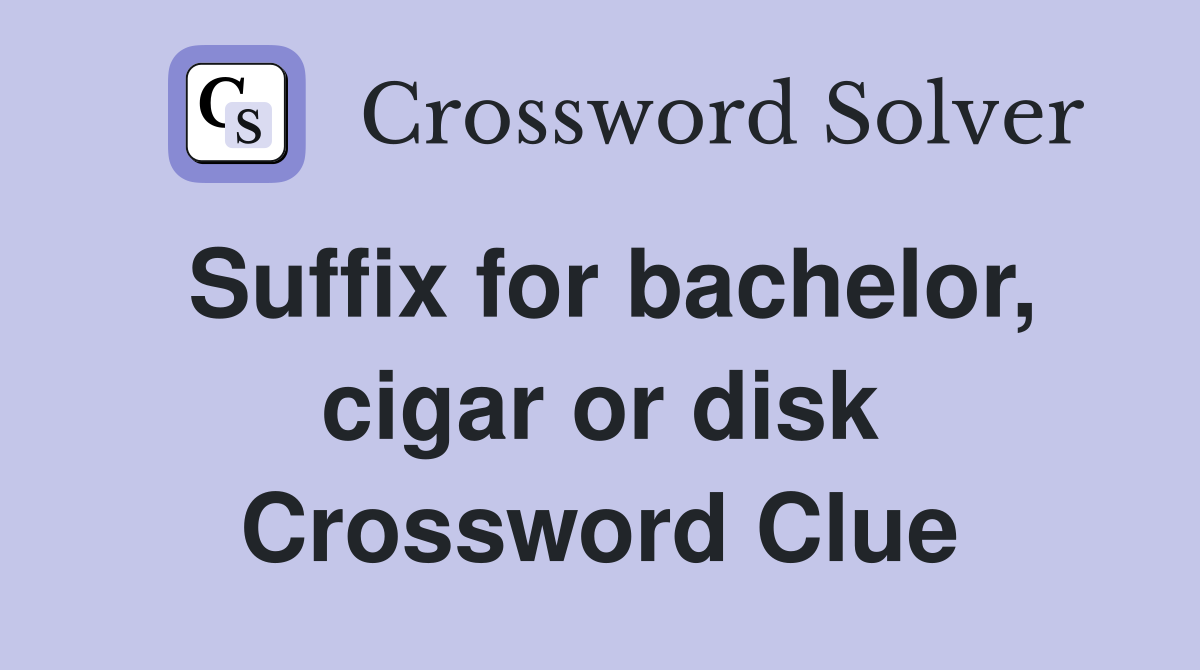 Suffix for bachelor, cigar or disk Crossword Clue
