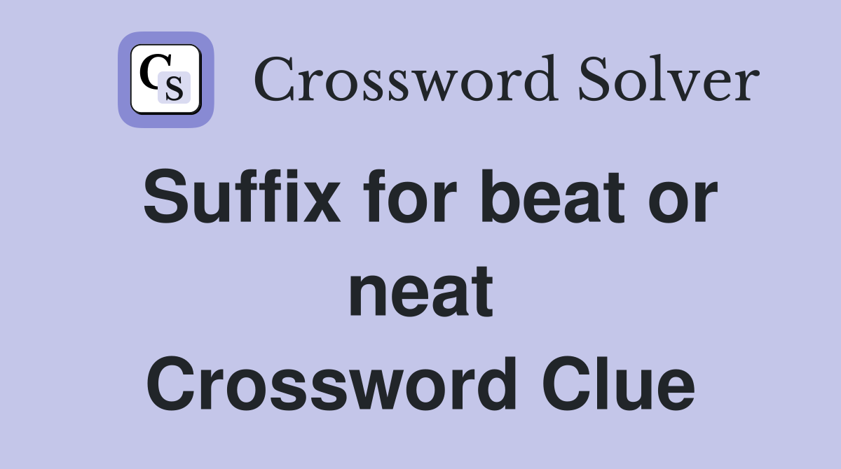 Suffix for beat or neat Crossword Clue