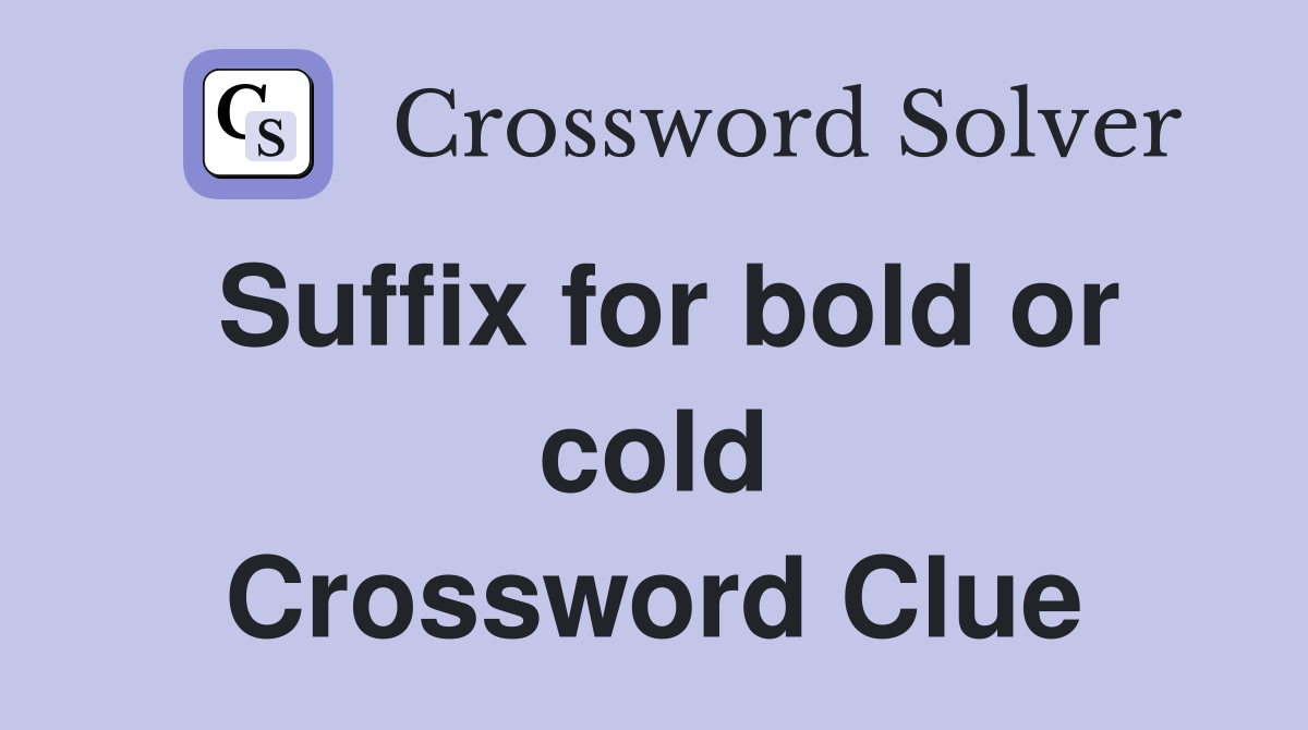 Suffix for bold or cold Crossword Clue