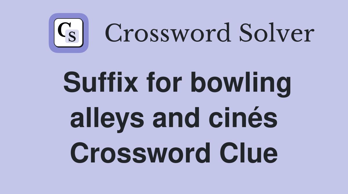 Suffix for bowling alleys and cinés Crossword Clue