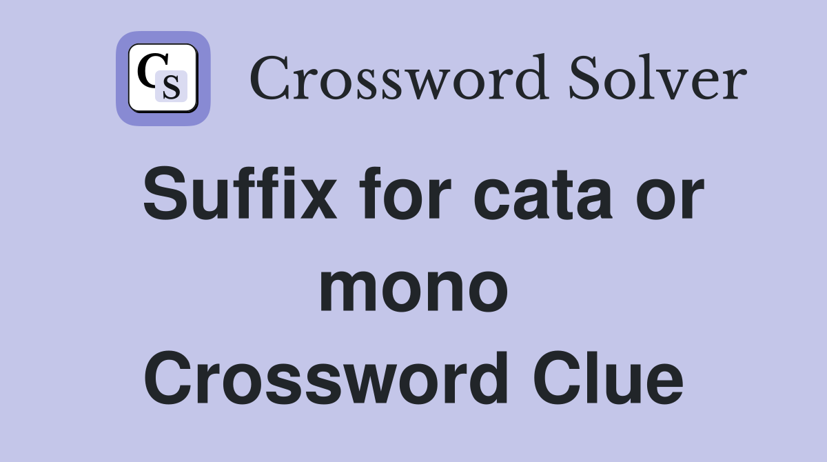 Suffix for cata or mono Crossword Clue